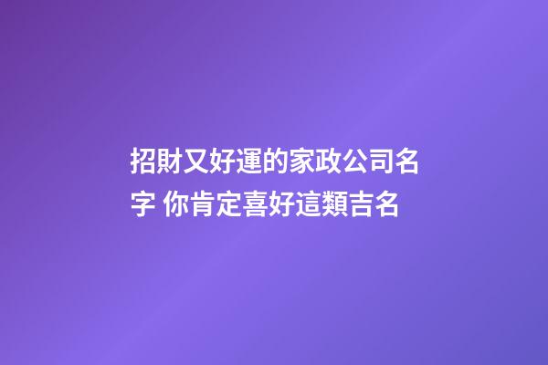 招財又好運的家政公司名字 你肯定喜好這類吉名-第1張-公司起名-玄機派
